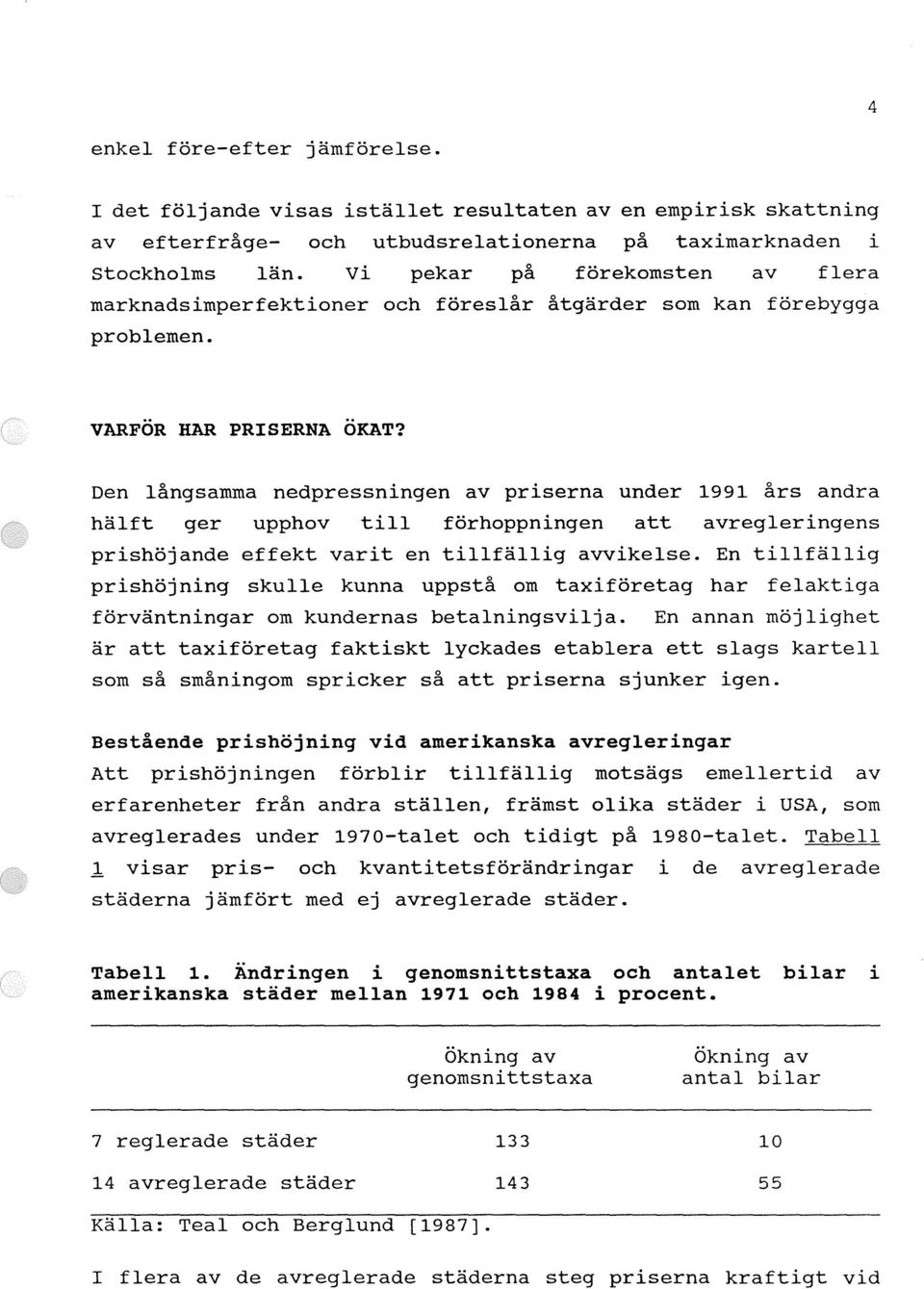 Den långsamma nedpressningen av priserna under 1991 års andra hälft ger upphov till förhoppningen att avregleringens prishöjande effekt varit en tillfällig avvikelse.