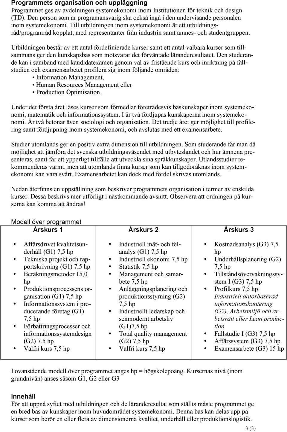 Till utbildningen inom systemekonomi är ett utbildningsråd/programråd kopplat, med representanter från industrin samt ämnes- och studentgruppen.