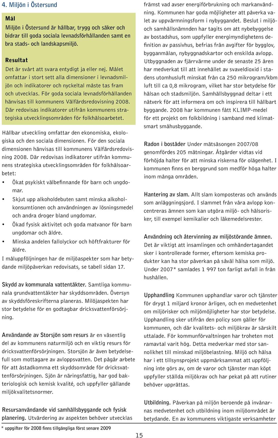 För goda sociala levnadsförhållanden hänvisas till kommunens Välfärdsredovisning 2008. Där redovisas indikatorer utifrån kommunens strategiska utvecklingsområden för folkhälsoarbetet.