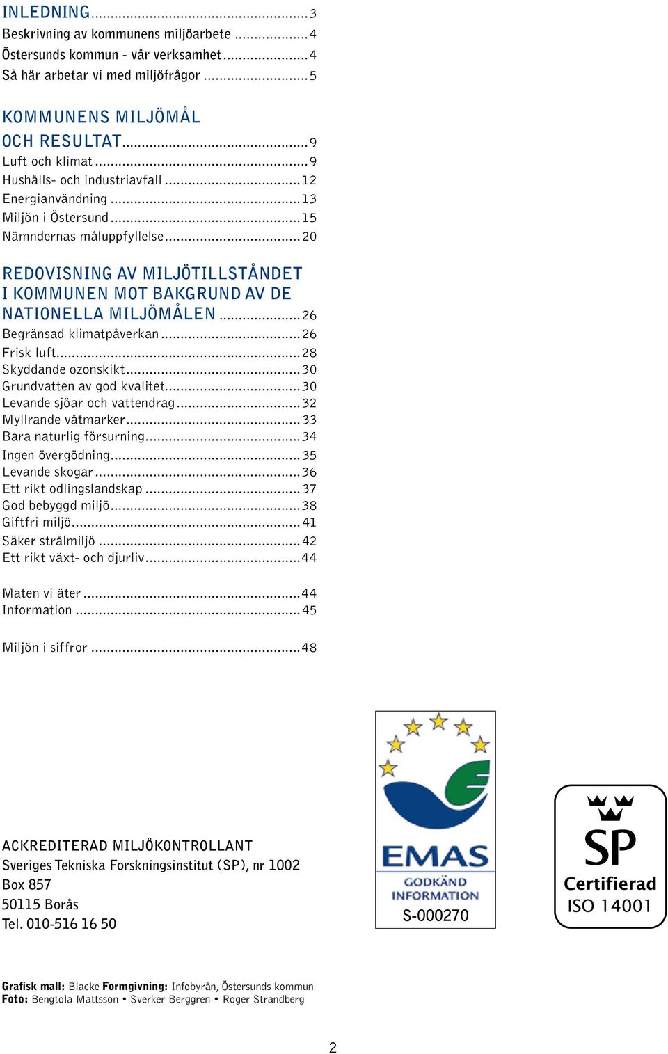 ..26 Begränsad klimatpåverkan...26 Frisk luft...28 Skyddande ozonskikt...30 Grundvatten av god kvalitet...30 Levande sjöar och vattendrag...32 Myllrande våtmarker...33 Bara naturlig försurning.