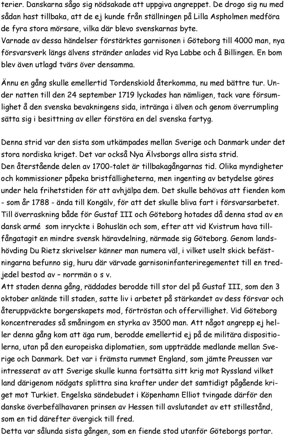 Varnade av dessa händelser förstärktes garnisonen i Göteborg till 4000 man, nya försvarsverk längs älvens stränder anlades vid Rya Labbe och å Billingen. En bom blev även utlagd tvärs över densamma.