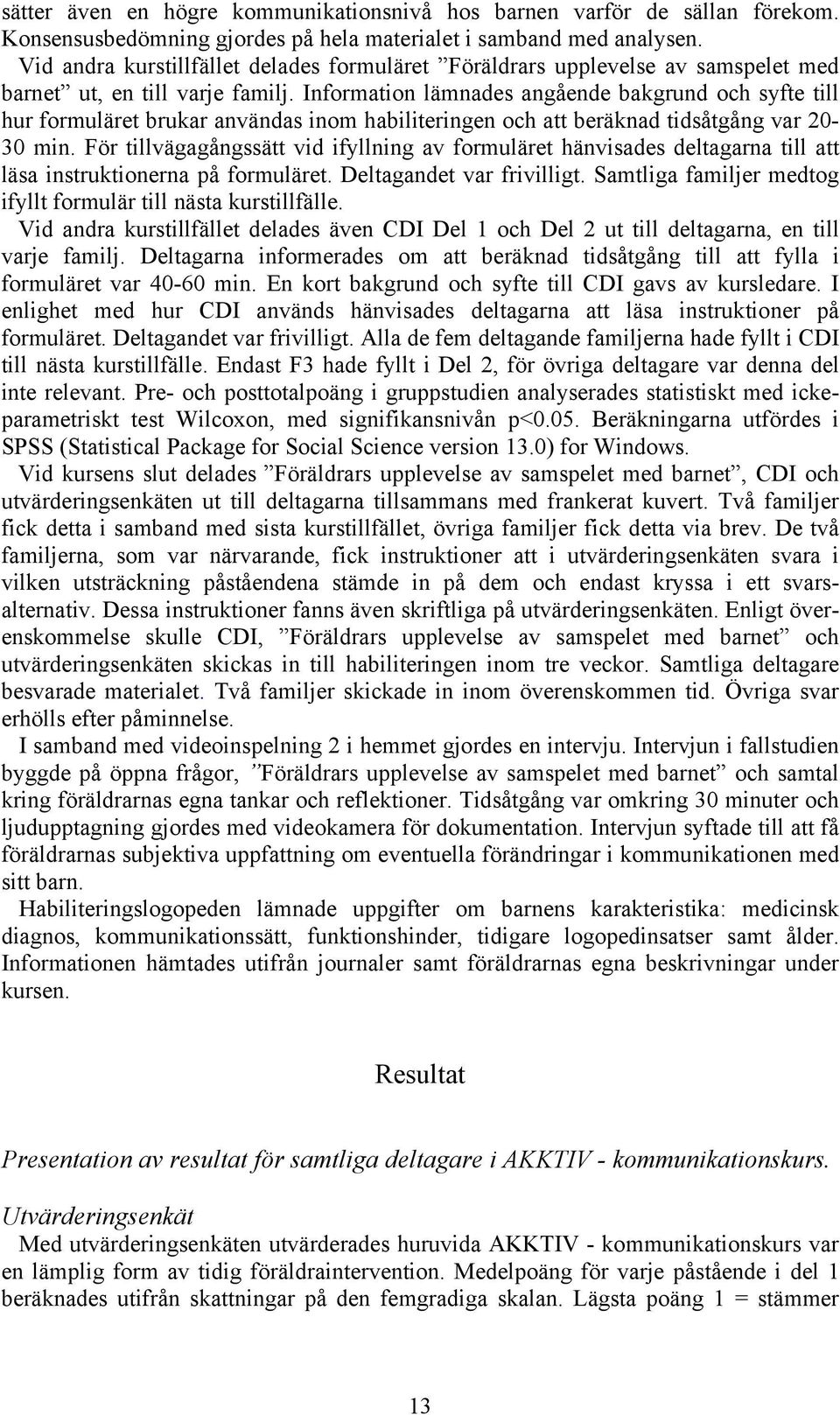 Information lämnades angående bakgrund och syfte till hur formuläret brukar användas inom habiliteringen och att beräknad tidsåtgång var 20-30 min.