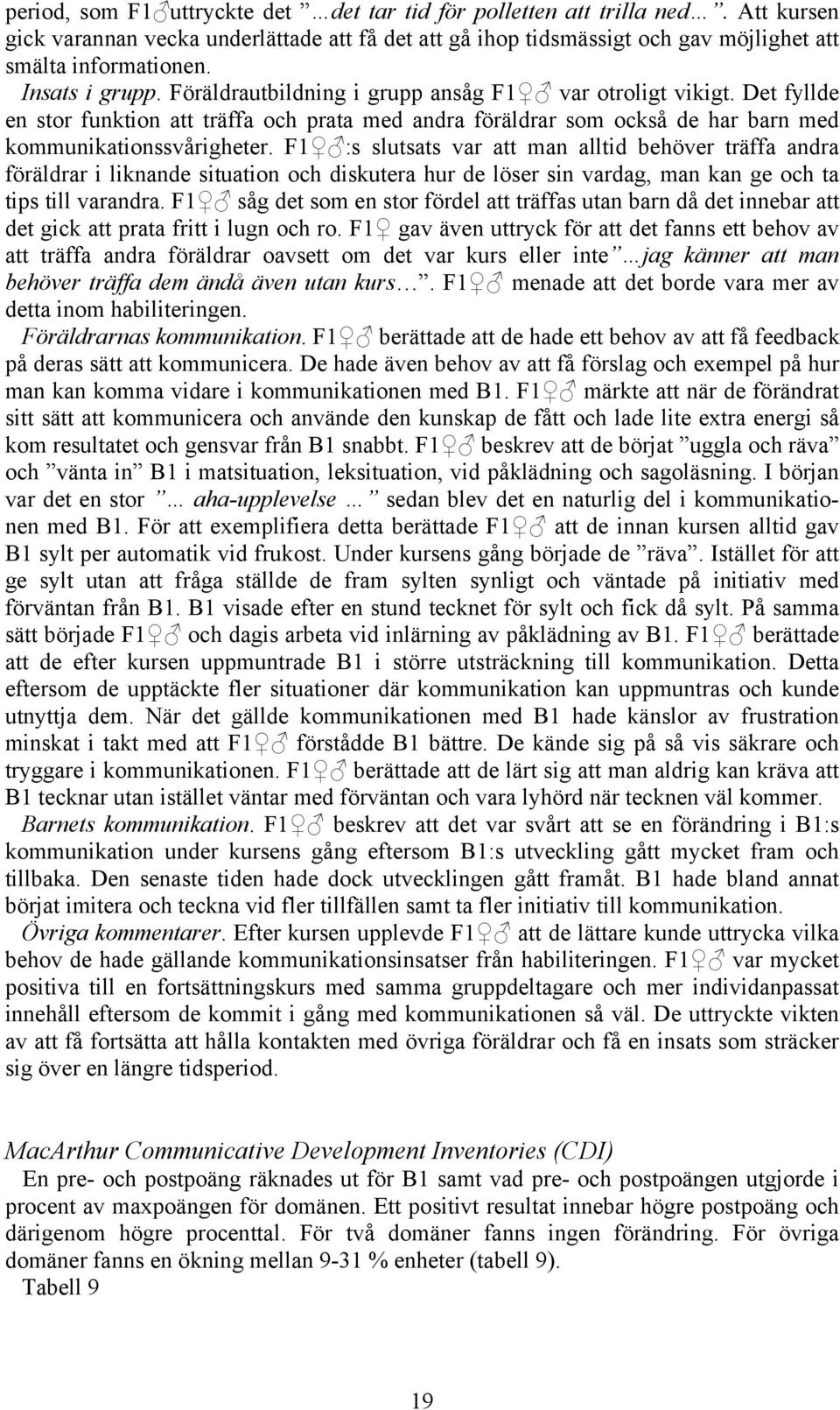 F1 :s slutsats var att man alltid behöver träffa andra föräldrar i liknande situation och diskutera hur de löser sin vardag, man kan ge och ta tips till varandra.