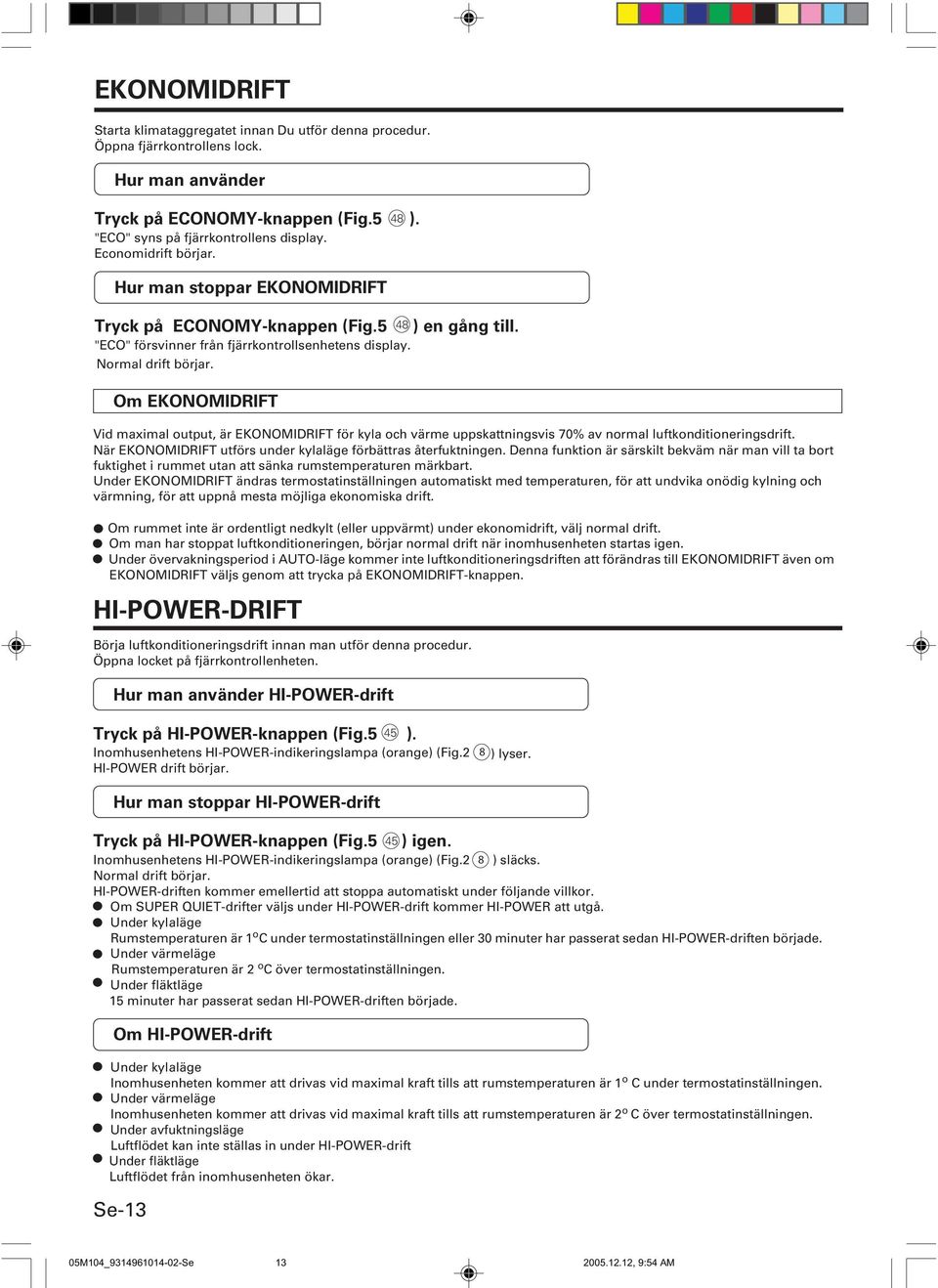 Om EKONOMIDRIFT HI-POWER-DRIFT Börja luftkonditioneringsdrift innan man utför denna procedur. Öppna locket på fjärrkontrollenheten. Hur man använder HI-POWER-drift ) en gång till.