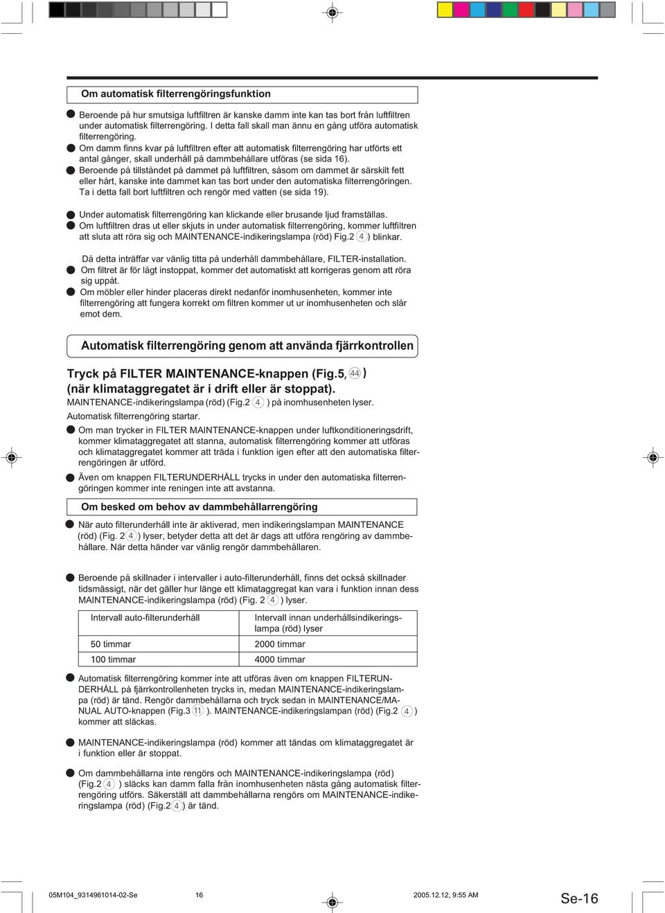 Om damm finns kvar på luftfiltren efter att automatisk filterrengöring har utförts ett - antal gånger, skall underhåll på dammbehållare utföras (se sida 6).