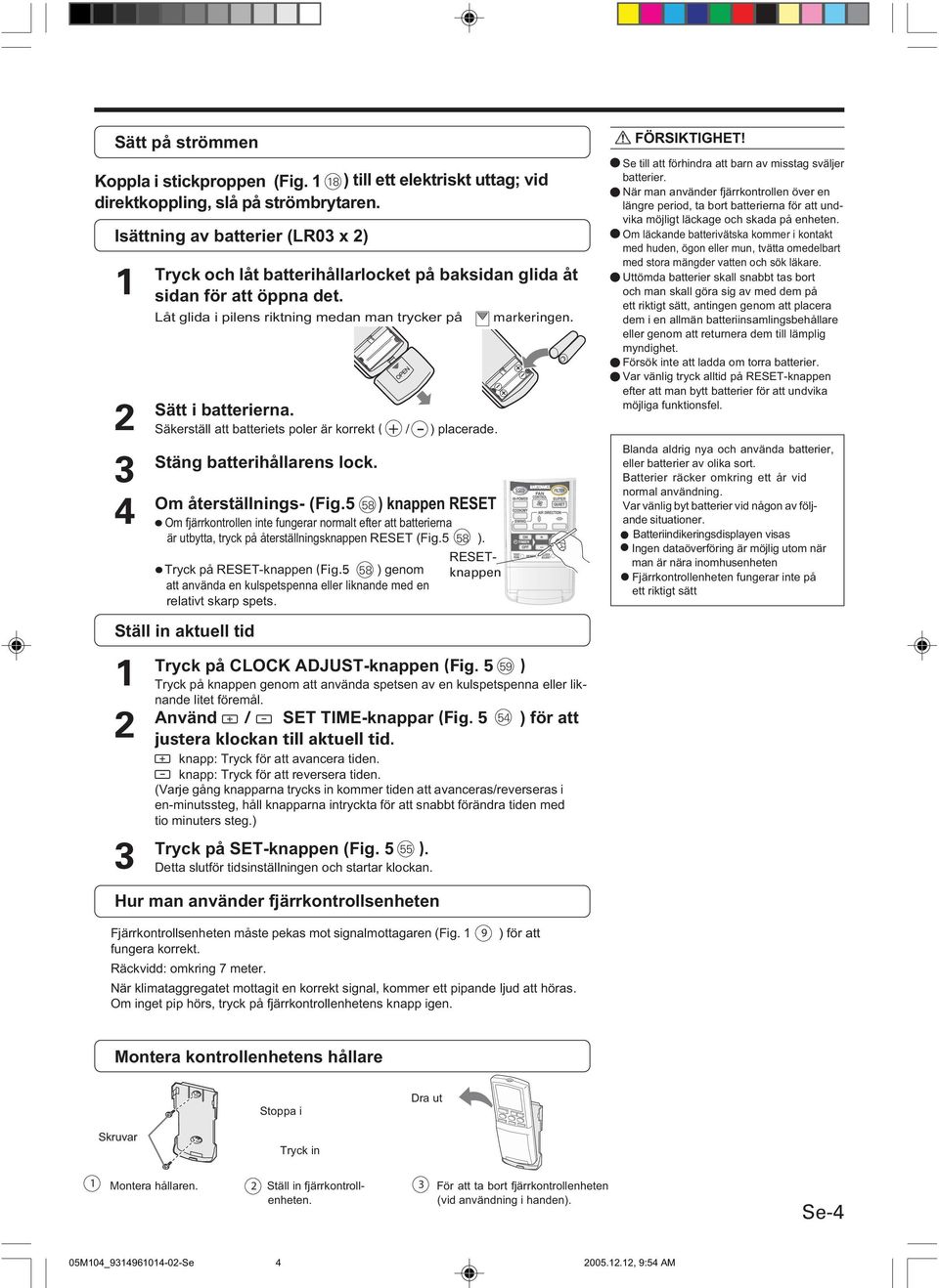 Säkerställ att batteriets poler är korrekt ( / ) placerade. Stäng batterihållarens lock. Om återställnings- (Fig.