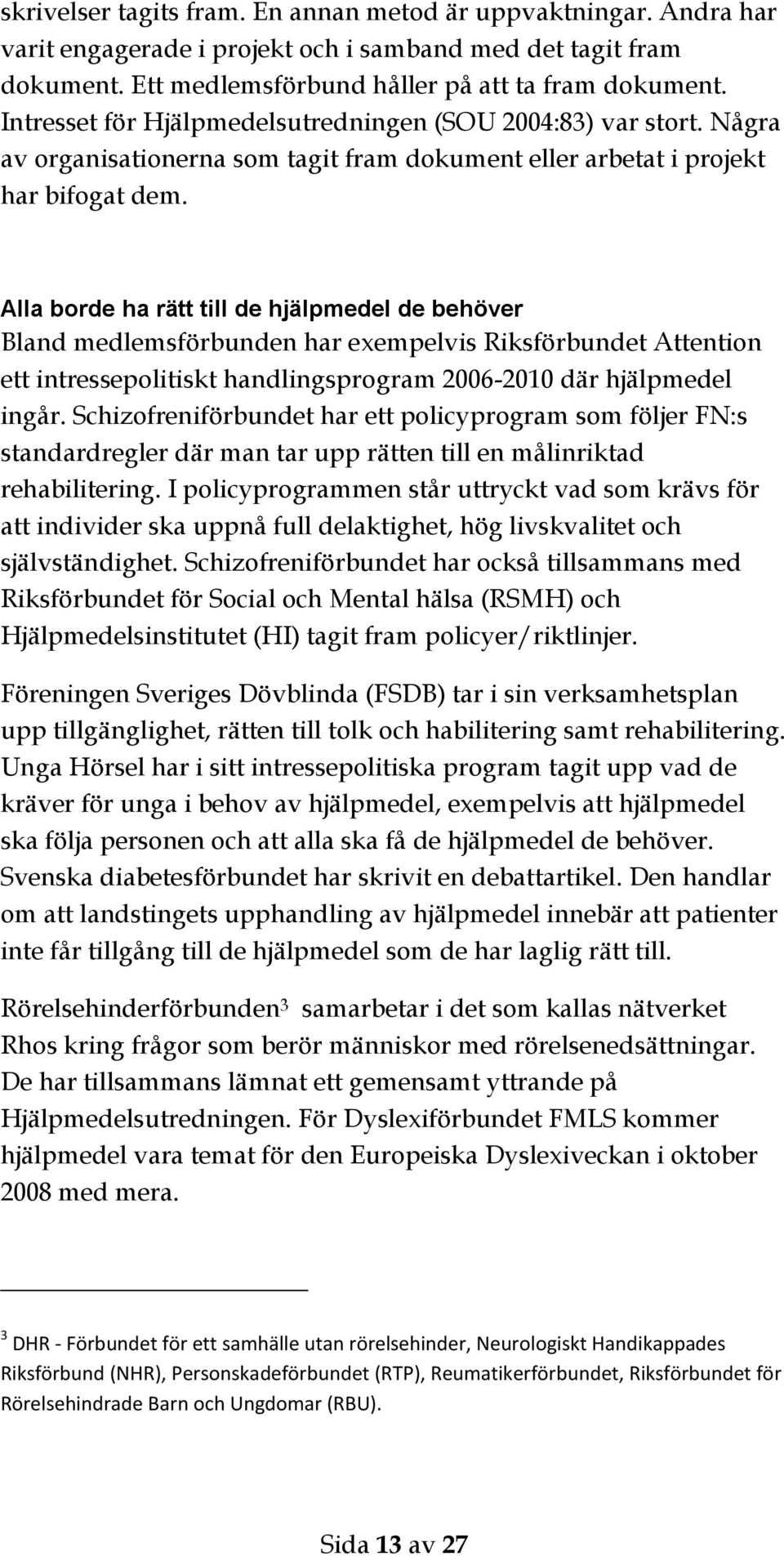 Alla borde ha rätt till de hjälpmedel de behöver Bland medlemsförbunden har exempelvis Riksförbundet Attention ett intressepolitiskt handlingsprogram 2006-2010 där hjälpmedel ingår.