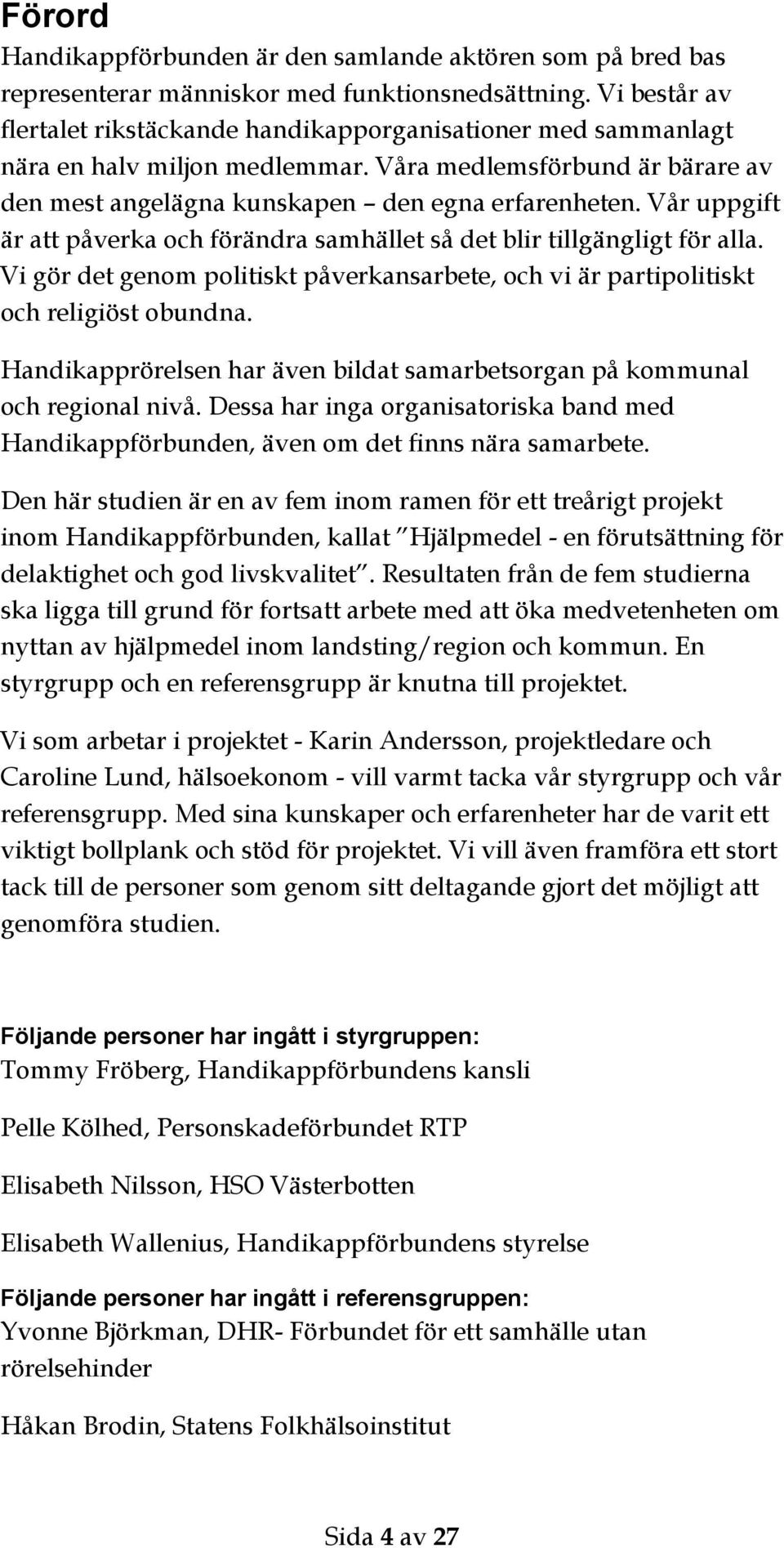 Vår uppgift är att påverka och förändra samhället så det blir tillgängligt för alla. Vi gör det genom politiskt påverkansarbete, och vi är partipolitiskt och religiöst obundna.