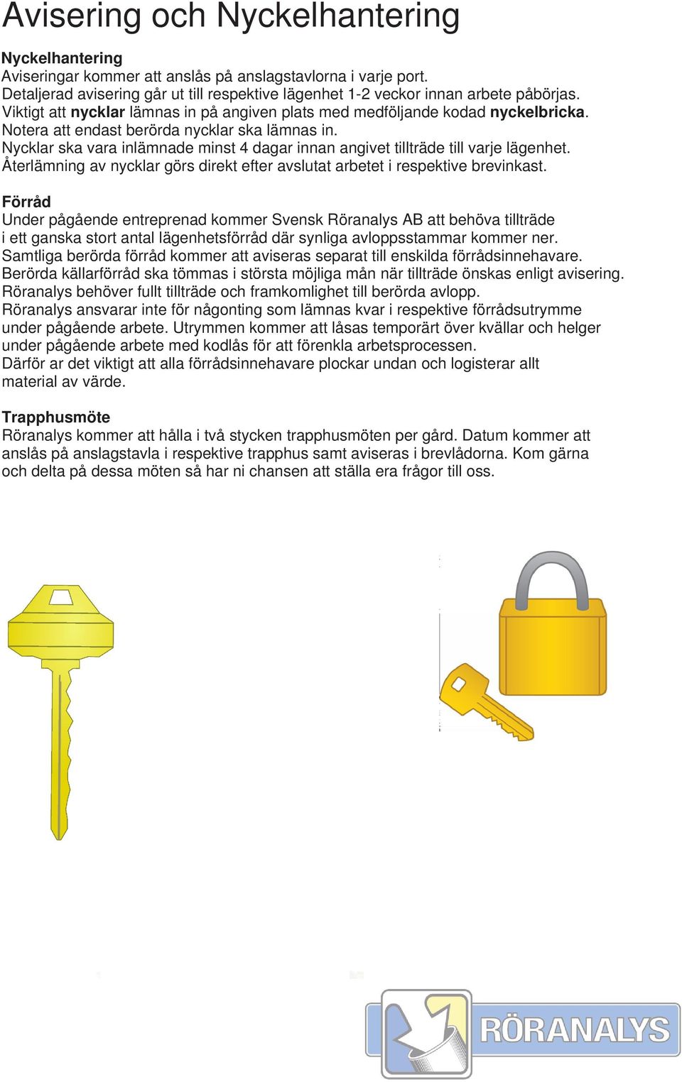 Nycklar ska vara inlämnade minst 4 dagar innan angivet tillträde till varje lägenhet. Återlämning av nycklar görs direkt efter avslutat arbetet i respektive brevinkast.