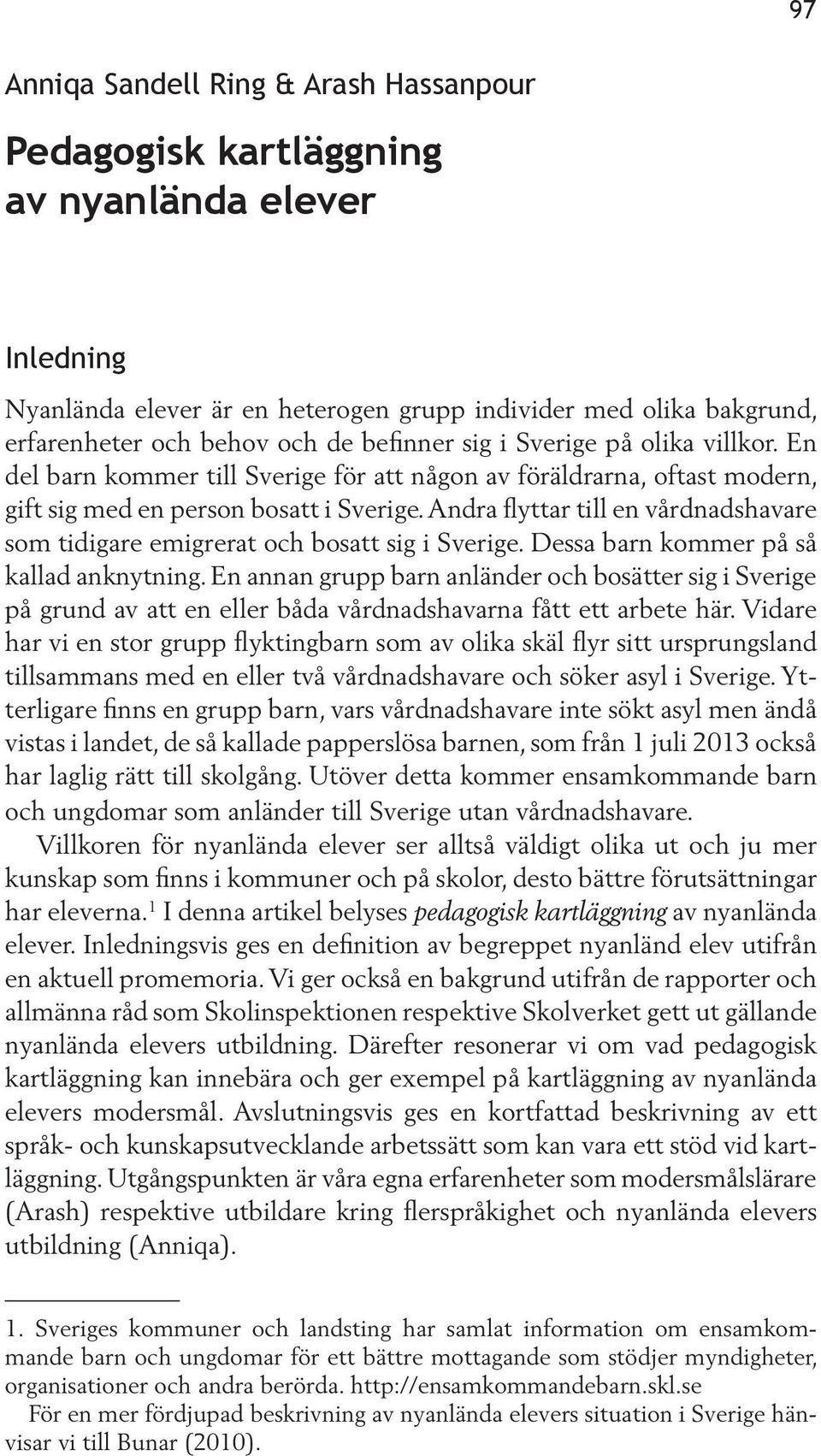 Andra flyttar till en vårdnadshavare som tidigare emigrerat och bosatt sig i Sverige. Dessa barn kommer på så kallad anknytning.