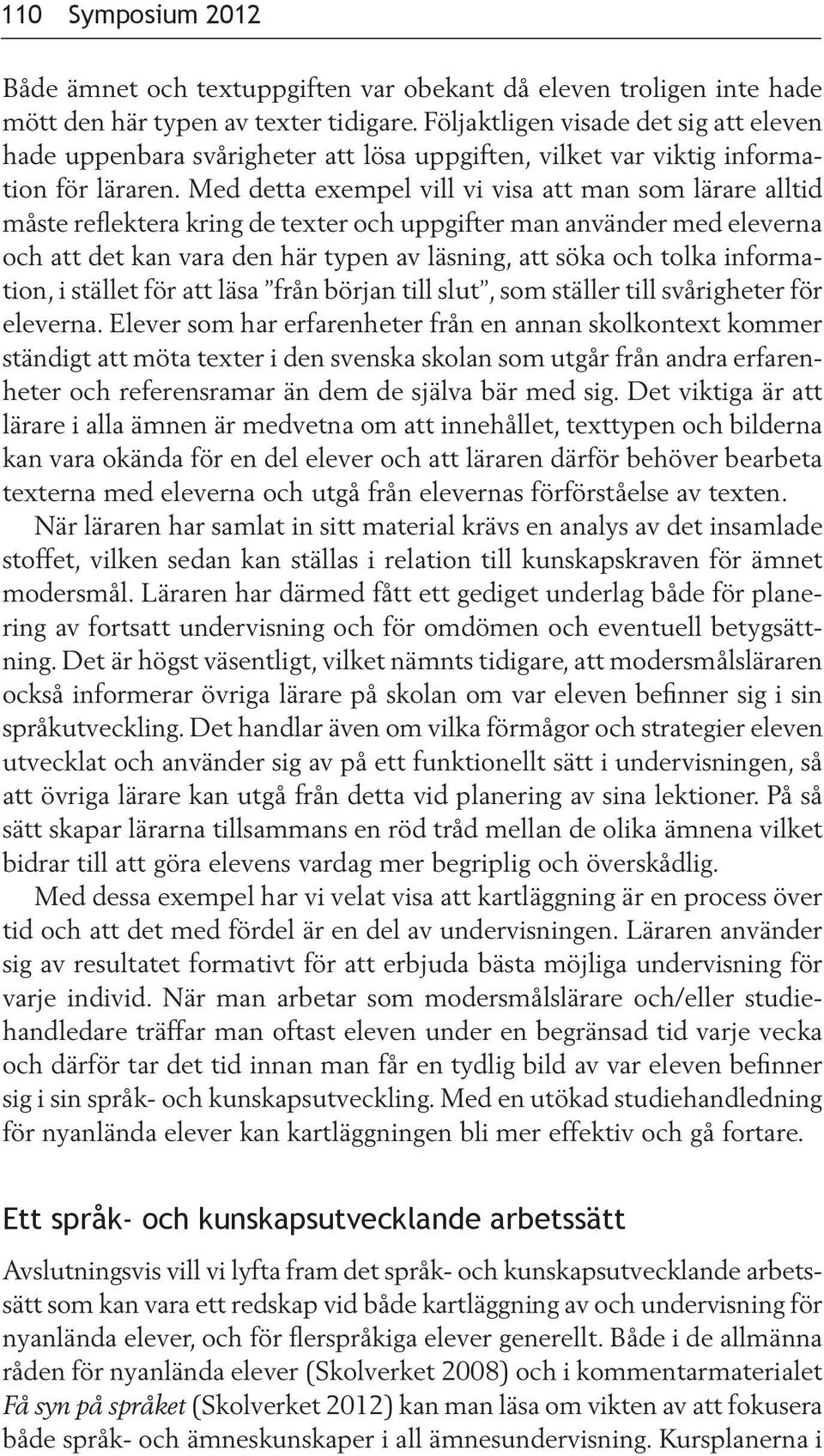 Med detta exempel vill vi visa att man som lärare alltid måste reflektera kring de texter och uppgifter man använder med eleverna och att det kan vara den här typen av läsning, att söka och tolka