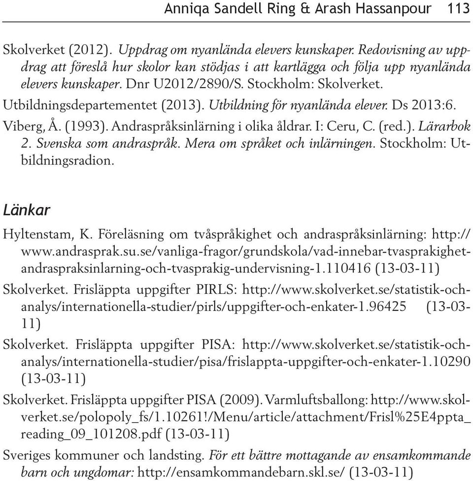 Utbildning för nyanlända elever. Ds 2013:6. Viberg, Å. (1993). Andraspråksinlärning i olika åldrar. I: Ceru, C. (red.). Lärarbok 2. Svenska som andraspråk. Mera om språket och inlärningen.