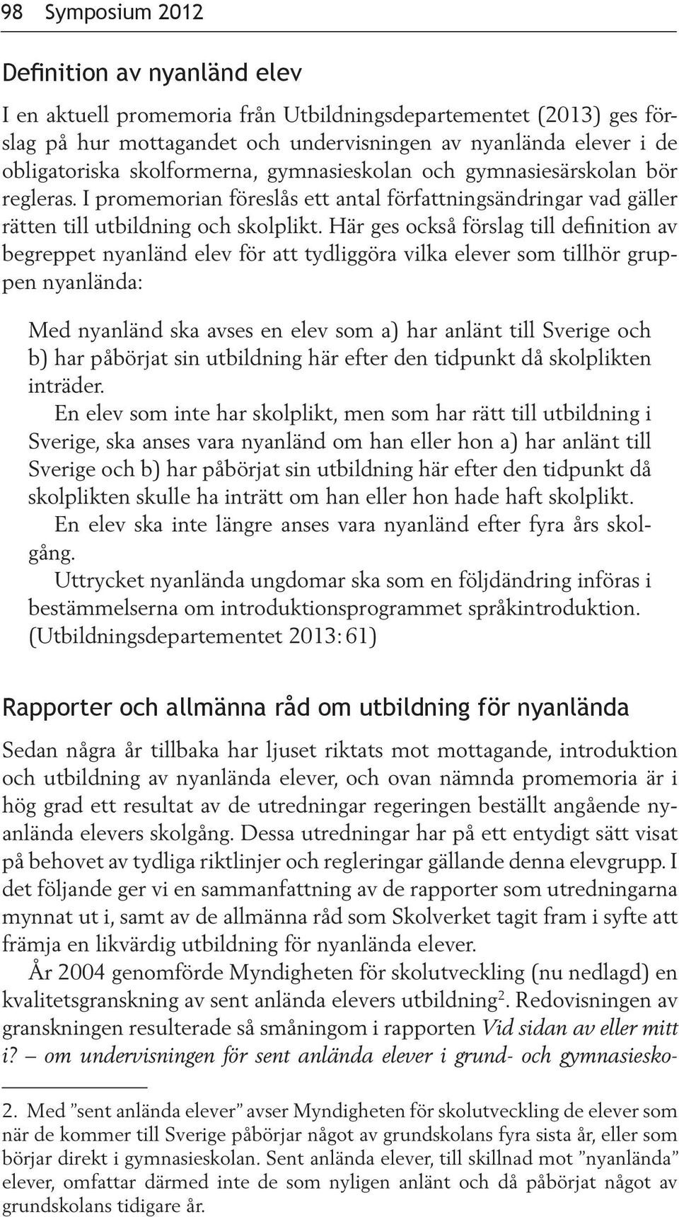 Här ges också förslag till definition av begreppet nyanländ elev för att tydliggöra vilka elever som tillhör gruppen nyanlända: Med nyanländ ska avses en elev som a) har anlänt till Sverige och b)