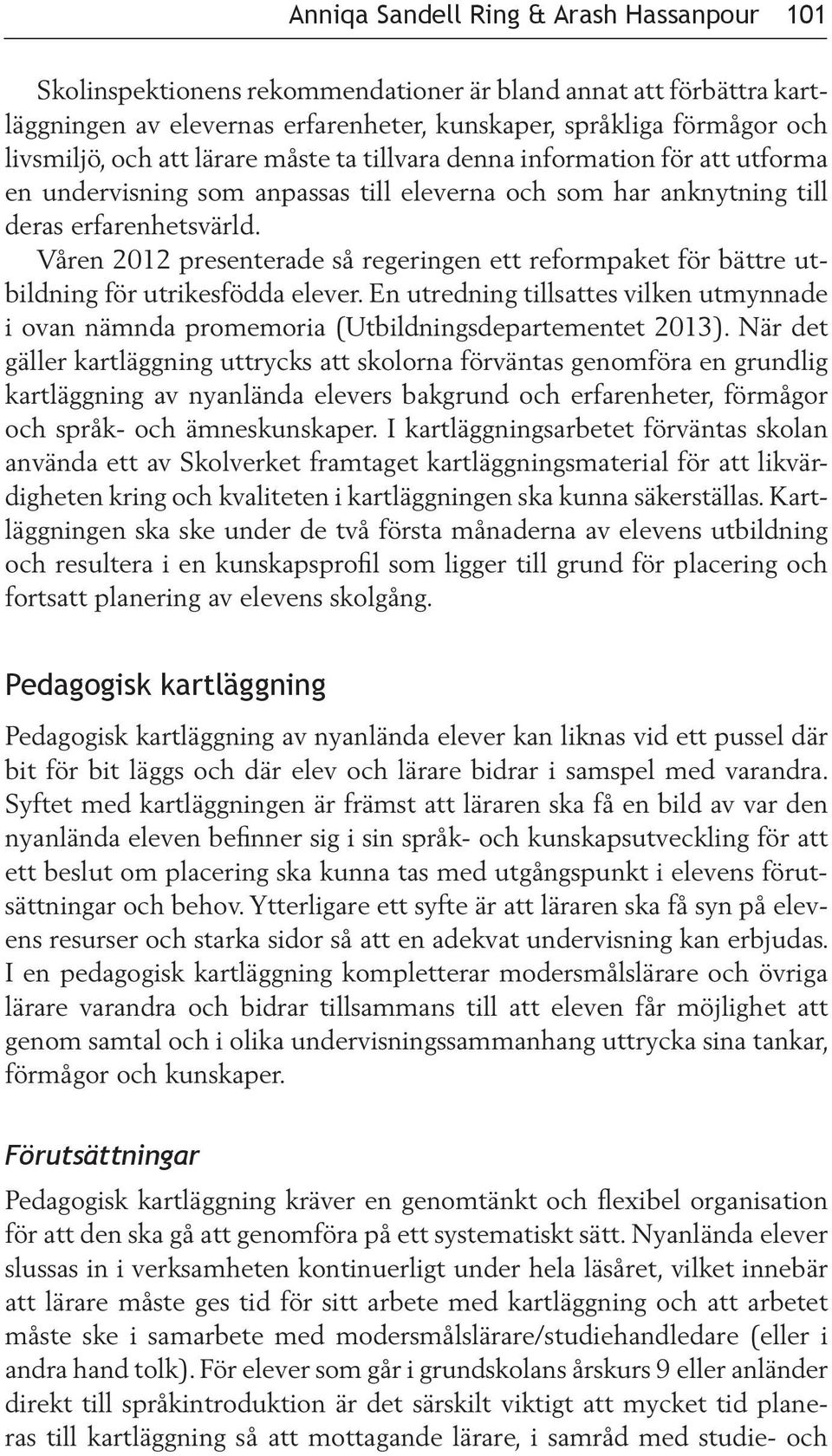 Våren 2012 presenterade så regeringen ett reformpaket för bättre utbildning för utrikesfödda elever. En utredning tillsattes vilken utmynnade i ovan nämnda promemoria (Utbildningsdepartementet 2013).