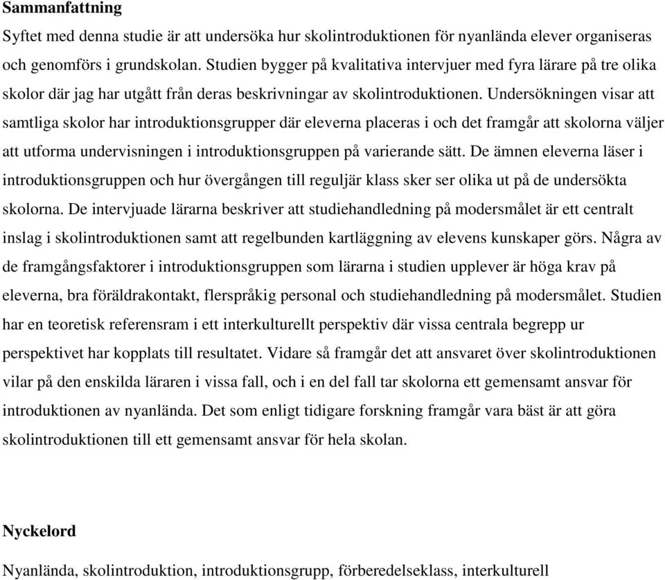 Undersökningen visar att samtliga skolor har introduktionsgrupper där eleverna placeras i och det framgår att skolorna väljer att utforma undervisningen i introduktionsgruppen på varierande sätt.