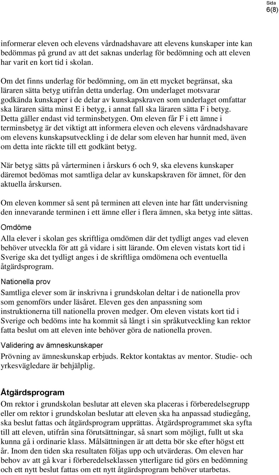 Om underlaget motsvarar godkända kunskaper i de delar av kunskapskraven som underlaget omfattar ska läraren sätta minst E i betyg, i annat fall ska läraren sätta F i betyg.