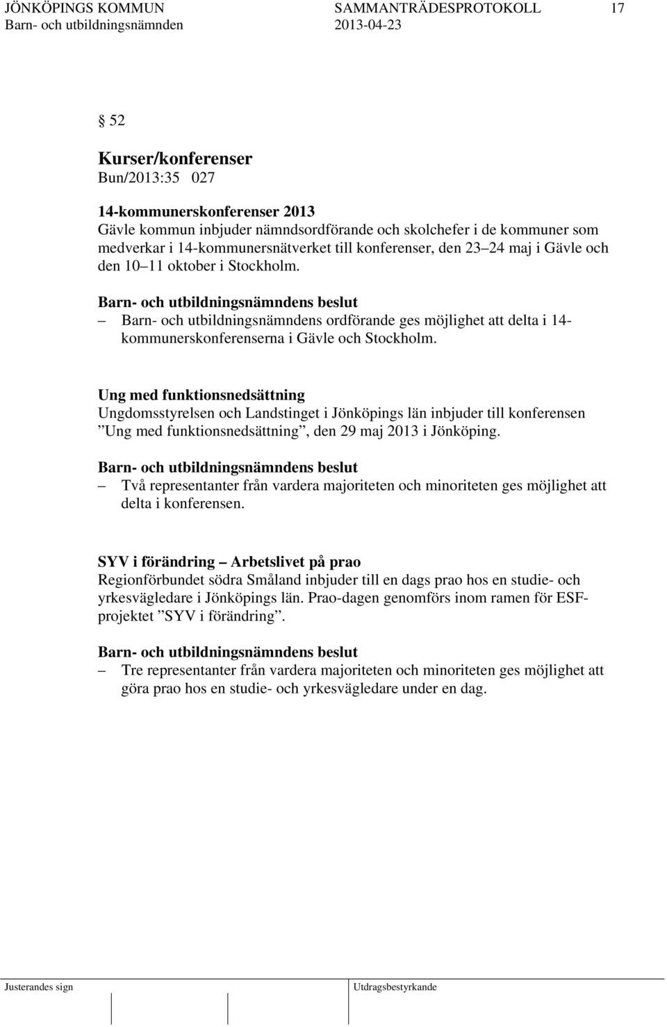 Ung med funktionsnedsättning Ungdomsstyrelsen och Landstinget i Jönköpings län inbjuder till konferensen Ung med funktionsnedsättning, den 29 maj 2013 i Jönköping.