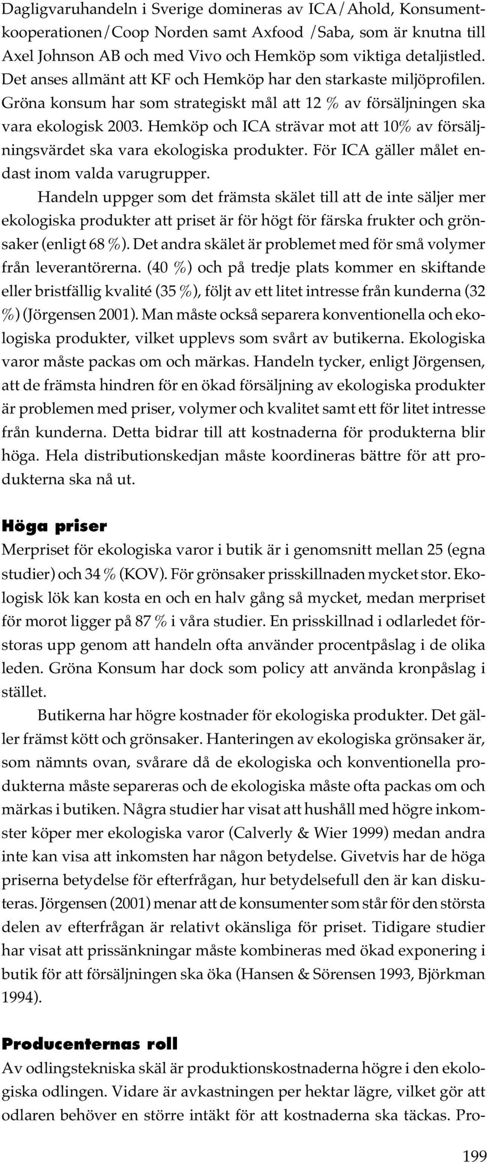 Hemköp och ICA strävar mot att 10% av försäljningsvärdet ska vara ekologiska produkter. För ICA gäller målet endast inom valda varugrupper.