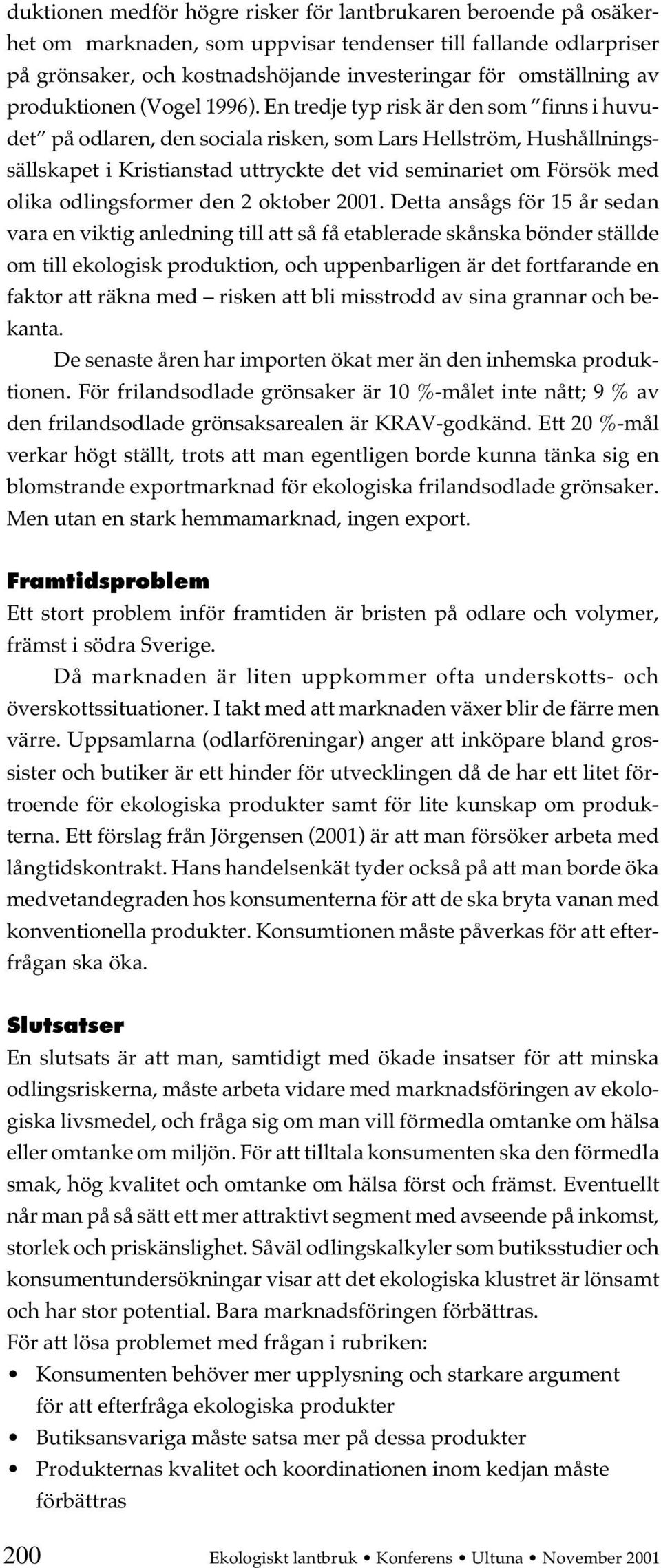 En tredje typ risk är den som finns i huvudet på odlaren, den sociala risken, som Lars Hellström, Hushållningssällskapet i Kristianstad uttryckte det vid seminariet om Försök med olika odlingsformer