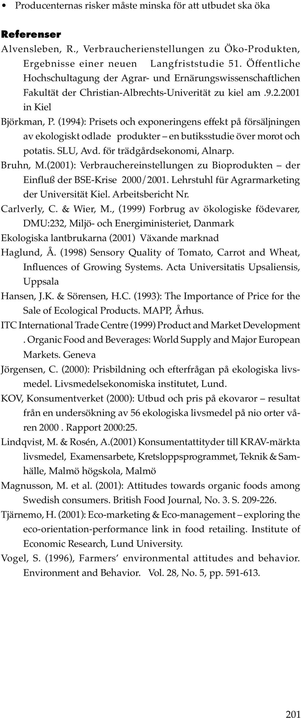 (1994): Prisets och exponeringens effekt på försäljningen av ekologiskt odlade produkter en butiksstudie över morot och potatis. SLU, Avd. för trädgårdsekonomi, A lnarp. Bruhn, M.