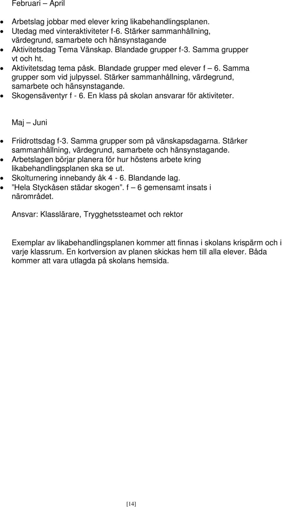 Stärker sammanhållning, värdegrund, samarbete och hänsynstagande. Skogensäventyr f - 6. En klass på skolan ansvarar för aktiviteter. Maj Juni Friidrottsdag f-3. Samma grupper som på vänskapsdagarna.