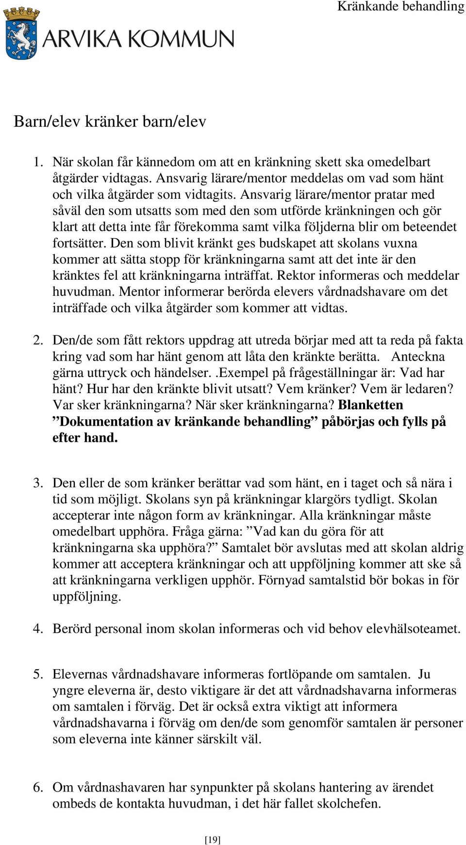 Ansvarig lärare/mentor pratar med såväl den som utsatts som med den som utförde kränkningen och gör klart att detta inte får förekomma samt vilka följderna blir om beteendet fortsätter.