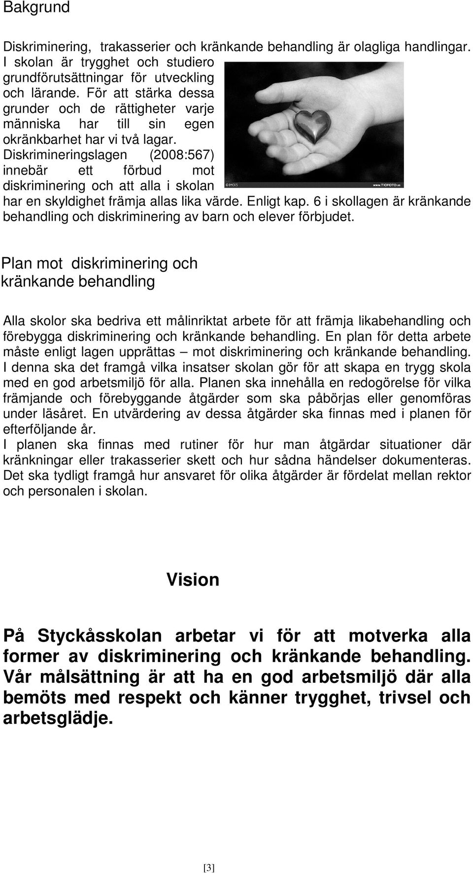 Diskrimineringslagen (2008:567) innebär ett förbud mot diskriminering och att alla i skolan har en skyldighet främja allas lika värde. Enligt kap.