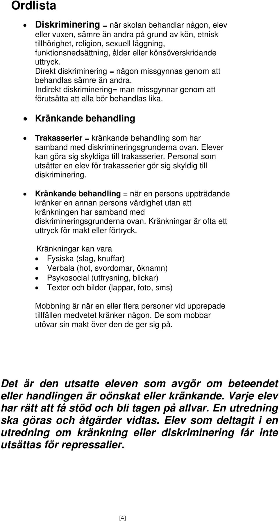 Kränkande behandling Trakasserier = kränkande behandling som har samband med diskrimineringsgrunderna ovan. Elever kan göra sig skyldiga till trakasserier.