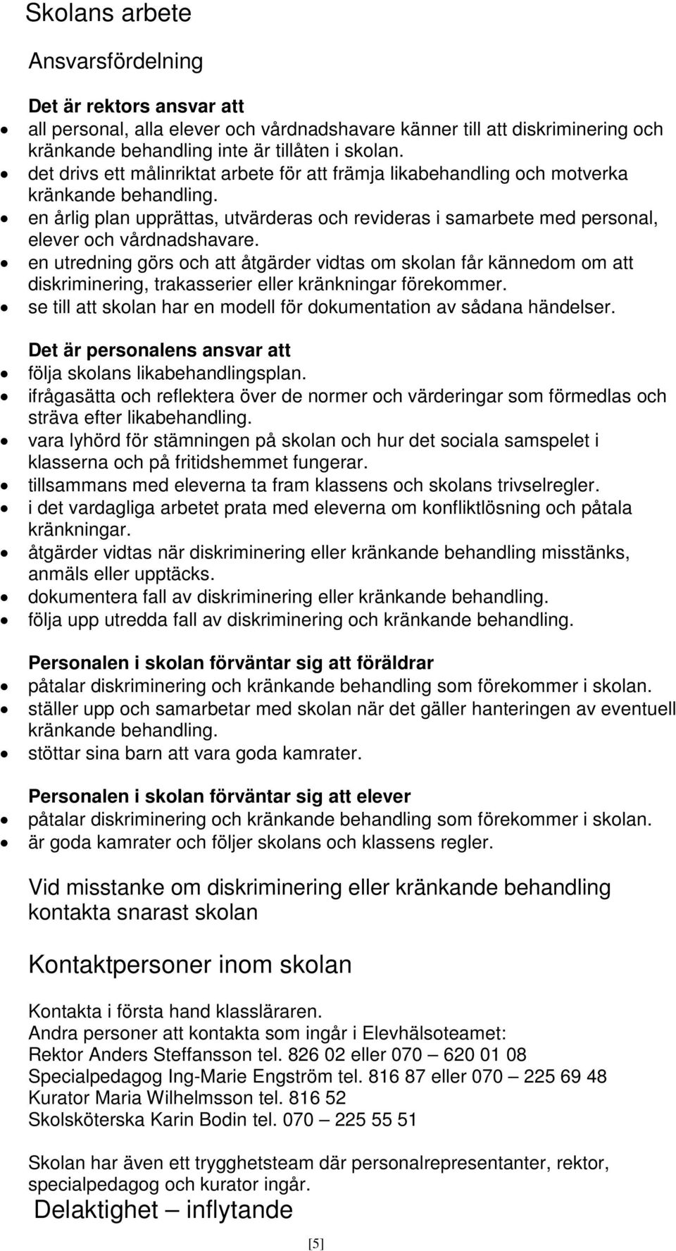 en utredning görs och att åtgärder vidtas om skolan får kännedom om att diskriminering, trakasserier eller kränkningar förekommer.