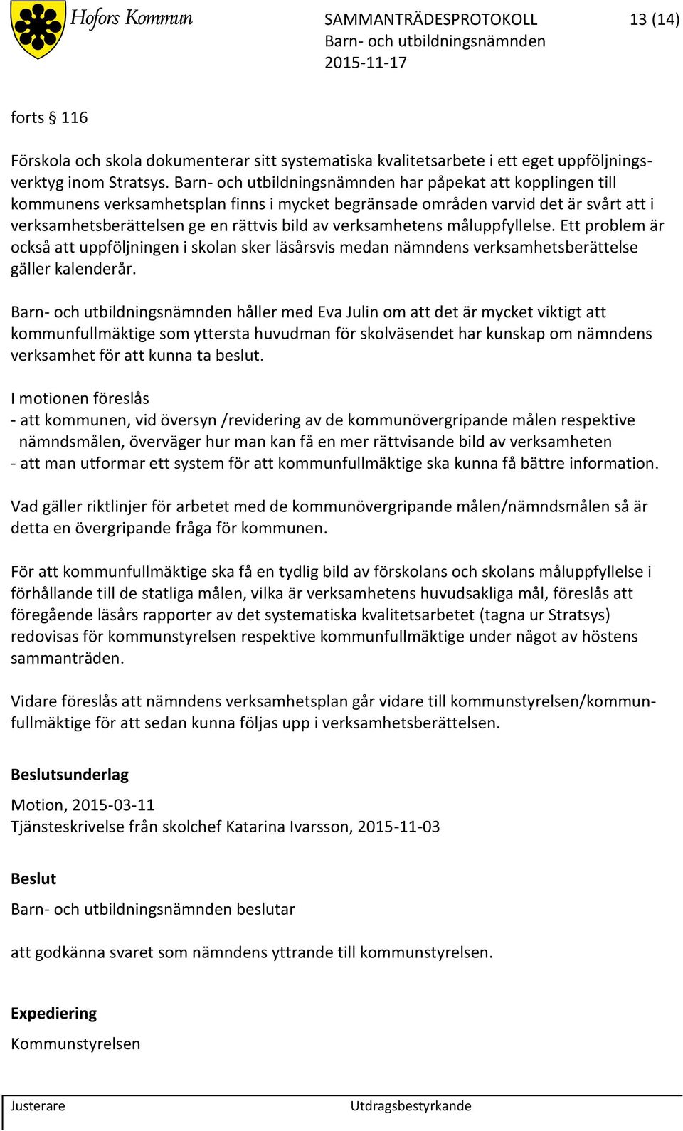 Ett problem är också att uppföljningen i skolan sker läsårsvis medan nämndens verksamhetsberättelse gäller kalenderår.