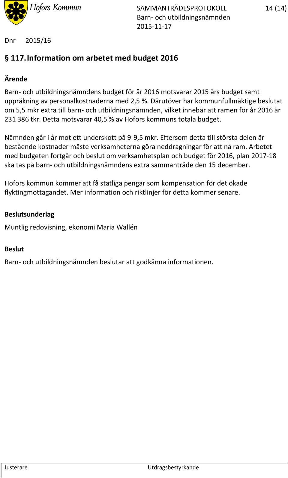 Detta motsvarar 40,5 % av Hofors kommuns totala budget. Nämnden går i år mot ett underskott på 9-9,5 mkr.