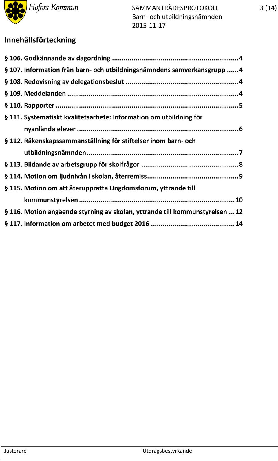 Räkenskapssammanställning för stiftelser inom barn- och utbildningsnämnden... 7 113. Bildande av arbetsgrupp för skolfrågor... 8 114. Motion om ljudnivån i skolan, återremiss.