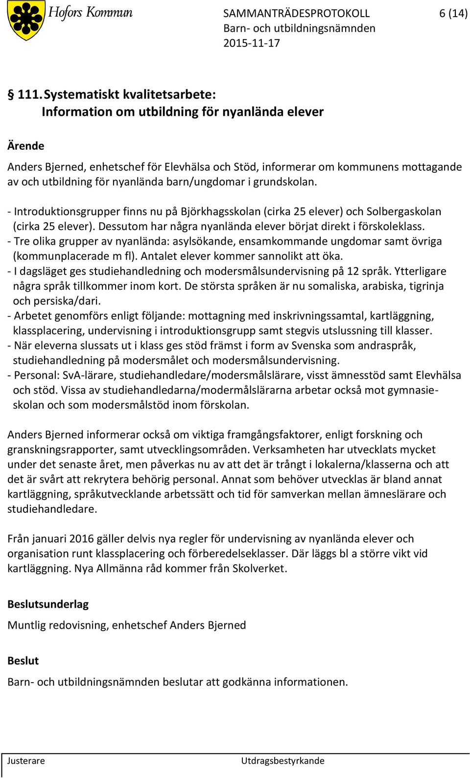 barn/ungdomar i grundskolan. - Introduktionsgrupper finns nu på Björkhagsskolan (cirka 25 elever) och Solbergaskolan (cirka 25 elever).