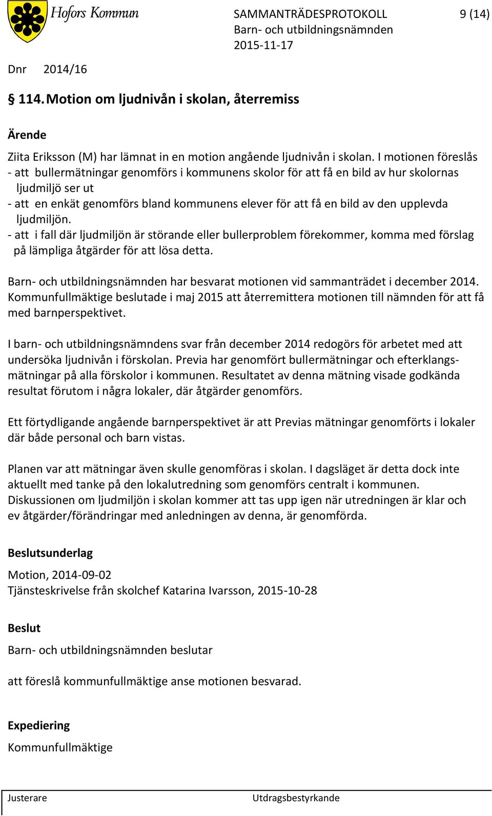 upplevda ljudmiljön. - att i fall där ljudmiljön är störande eller bullerproblem förekommer, komma med förslag på lämpliga åtgärder för att lösa detta.