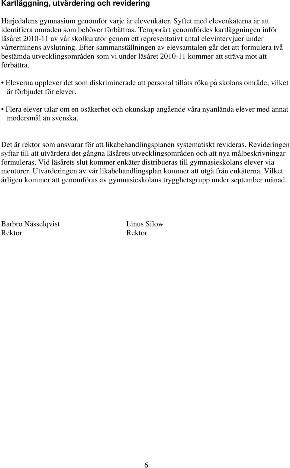 Efter sammanställningen av elevsamtalen går det att formulera två bestämda utvecklingsområden som vi under läsåret 2010-11 kommer att sträva mot att förbättra.