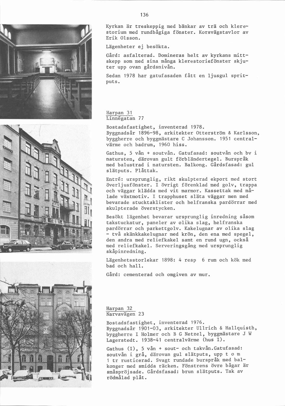 Harpan 31 Linnégatan 77 Byggnadsår 1896-98, arkitekter Otterström & Karlsson, byggherre och byggmästare C Johansson. 1951 centralvärme och badrum, 1960 hiss. Gathus, 5 vån + soutvån.