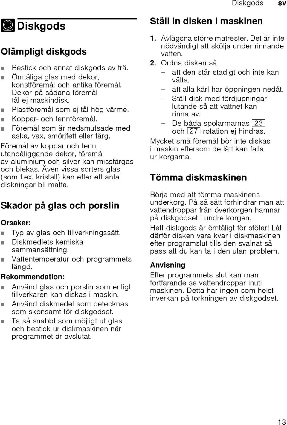 Föremål av koppar och tenn, utanpåliggande dekor, föremål av aluminium och silver kan missfärgas och blekas. Även vissa sorters glas (som t.ex. kristall) kan efter ett antal diskningar bli matta.