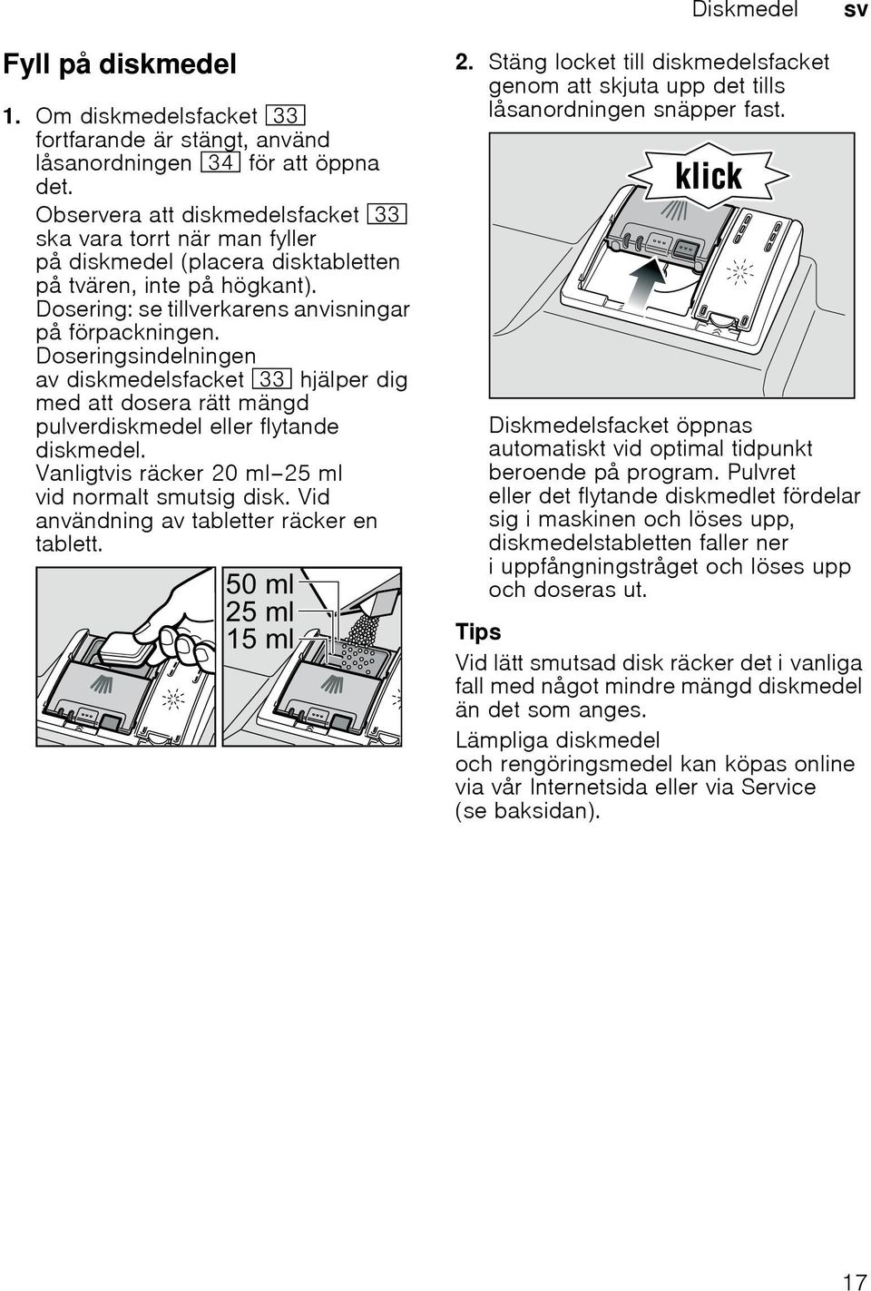 Doseringsindelningen av diskmedelsfacket 9: hjälper dig med att dosera rätt mängd pulverdiskmedel eller flytande diskmedel. Vanligtvis räcker 20 ml 25 ml vid normalt smutsig disk.