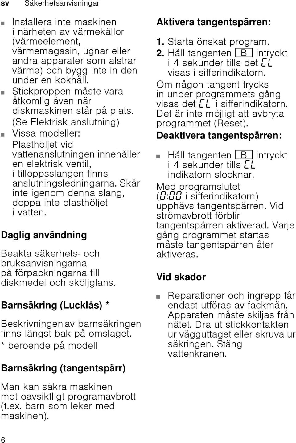 (Se Elektrisk anslutning) Vissa modeller: Plasthöljet vid vattenanslutningen innehåller en elektrisk ventil, i tilloppsslangen finns anslutningsledningarna.