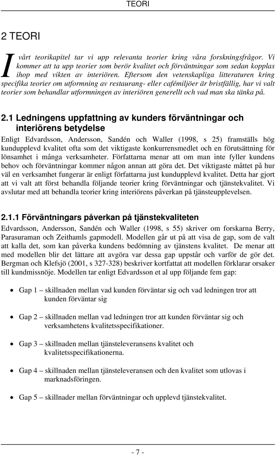 Eftersom den vetenskapliga litteraturen kring specifika teorier om utformning av restaurang- eller cafémiljöer är bristfällig, har vi valt teorier som behandlar utformningen av interiören generellt