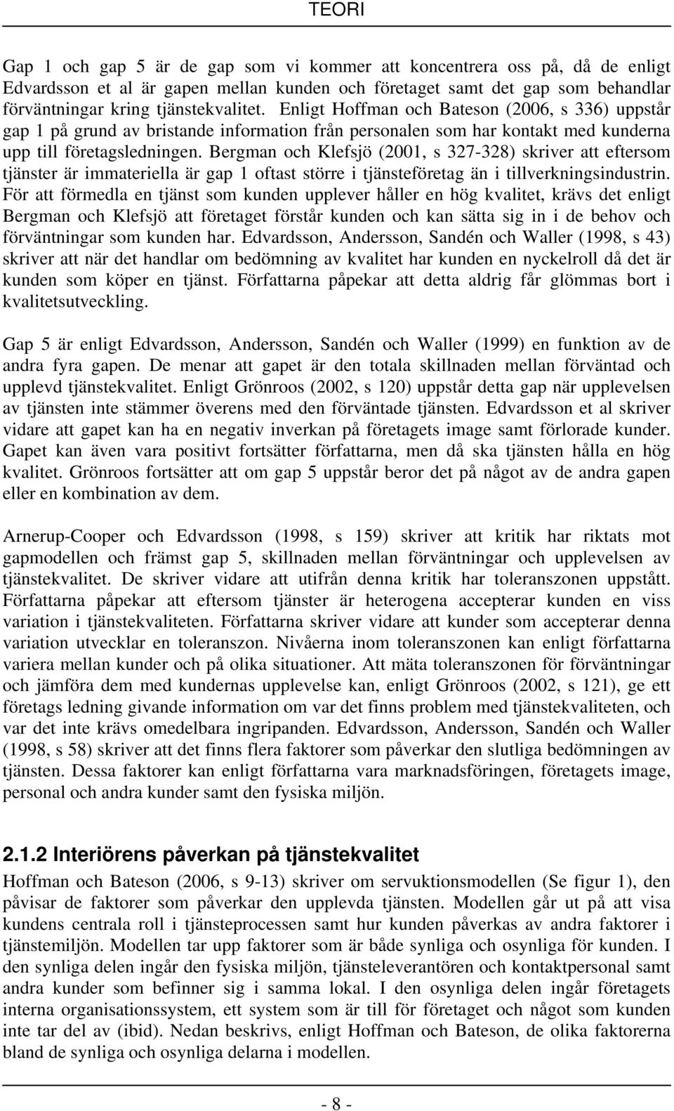 Bergman och Klefsjö (2001, s 327-328) skriver att eftersom tjänster är immateriella är gap 1 oftast större i tjänsteföretag än i tillverkningsindustrin.