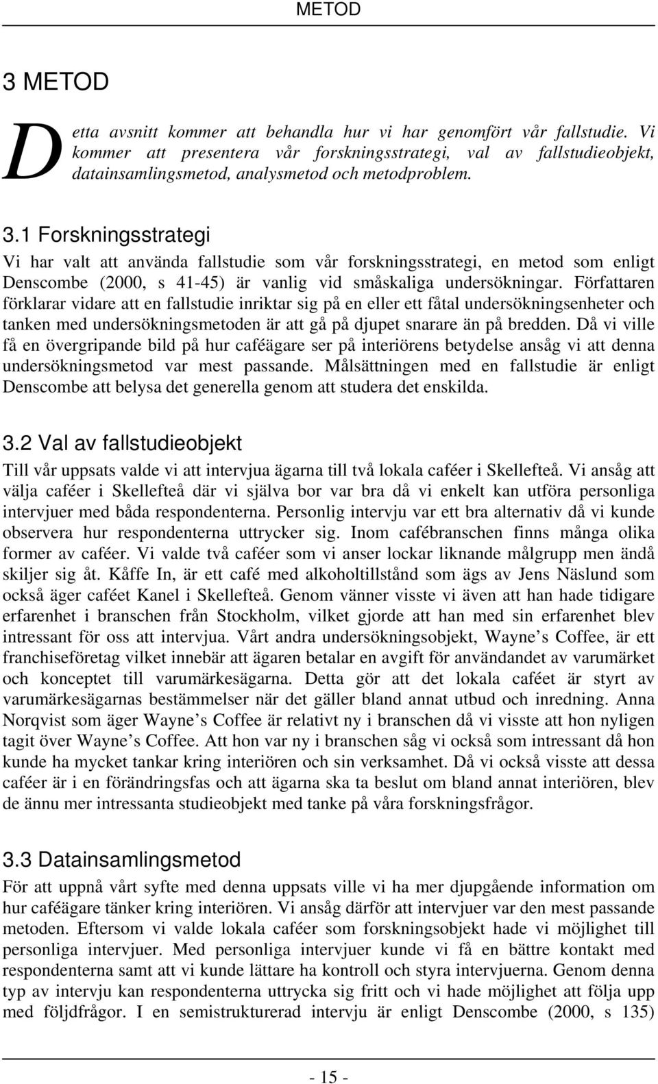 1 Forskningsstrategi Vi har valt att använda fallstudie som vår forskningsstrategi, en metod som enligt Denscombe (2000, s 41-45) är vanlig vid småskaliga undersökningar.