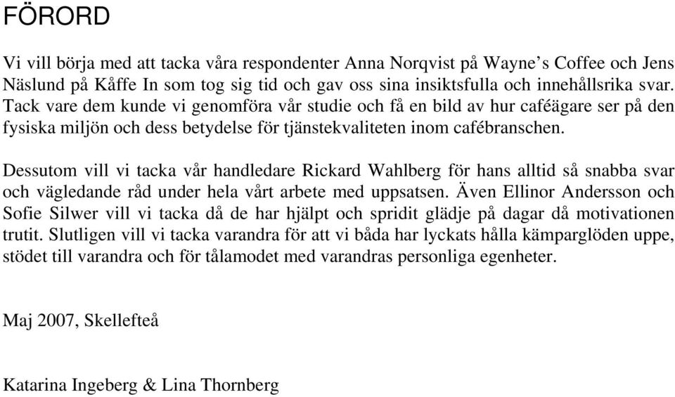 Dessutom vill vi tacka vår handledare Rickard Wahlberg för hans alltid så snabba svar och vägledande råd under hela vårt arbete med uppsatsen.