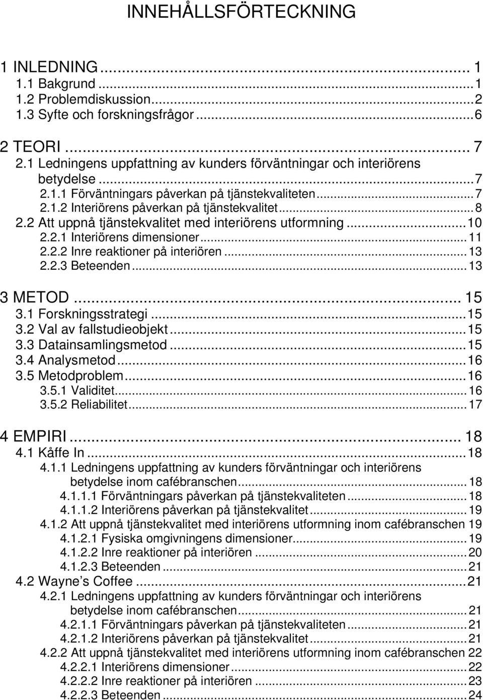 2 Att uppnå tjänstekvalitet med interiörens utformning...10 2.2.1 Interiörens dimensioner...11 2.2.2 Inre reaktioner på interiören...13 2.2.3 Beteenden...13 3 METOD... 15 3.1 Forskningsstrategi...15 3.2 Val av fallstudieobjekt.