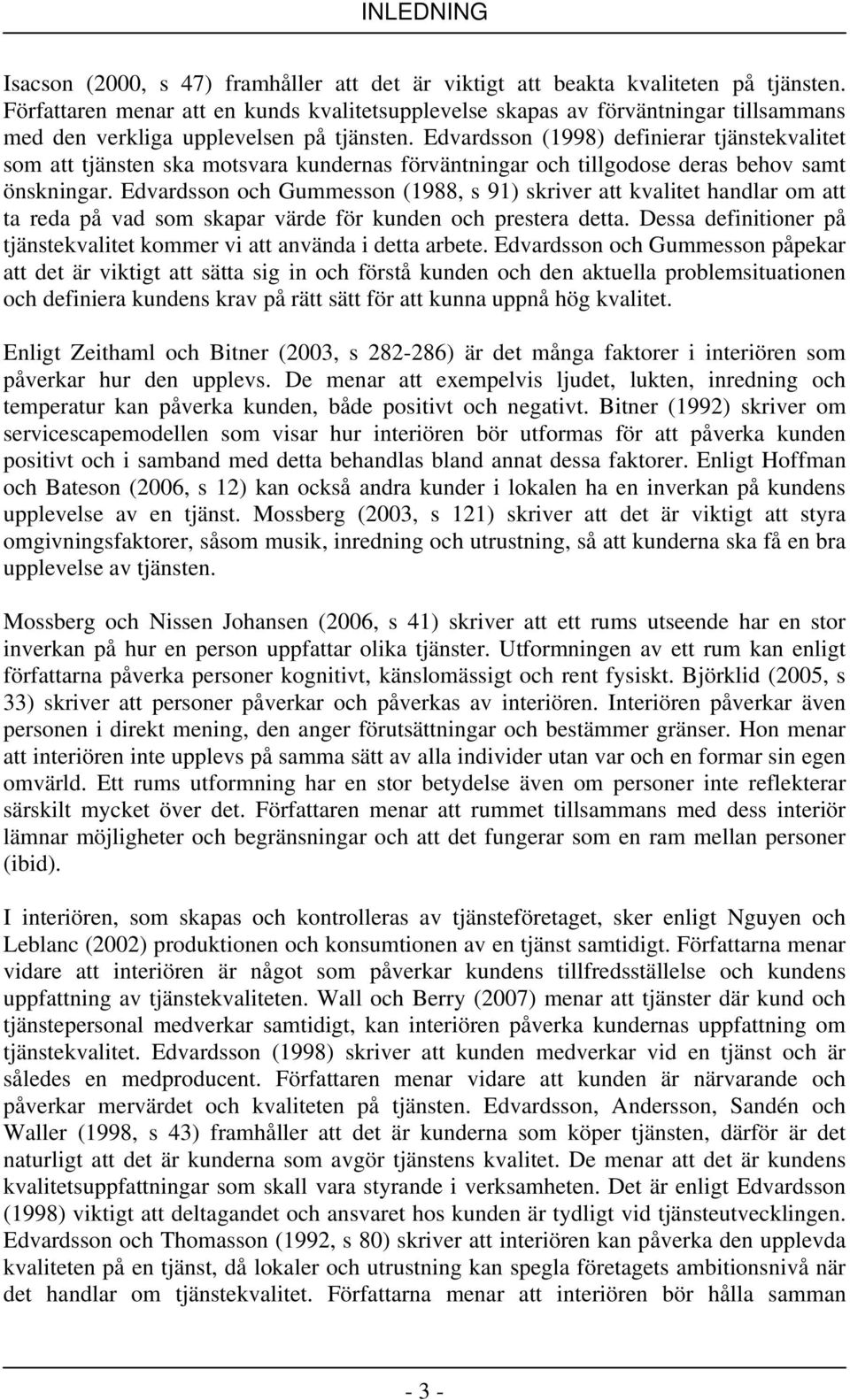 Edvardsson (1998) definierar tjänstekvalitet som att tjänsten ska motsvara kundernas förväntningar och tillgodose deras behov samt önskningar.