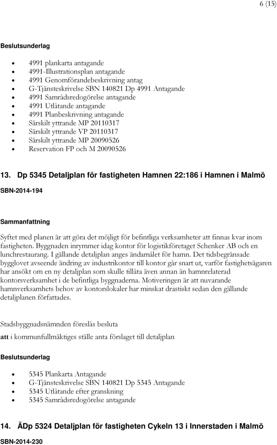 Dp 5345 Detaljplan för fastigheten Hamnen 22:186 i Hamnen i Malmö SBN-2014-194 Syftet med planen är att göra det möjligt för befintliga verksamheter att finnas kvar inom fastigheten.