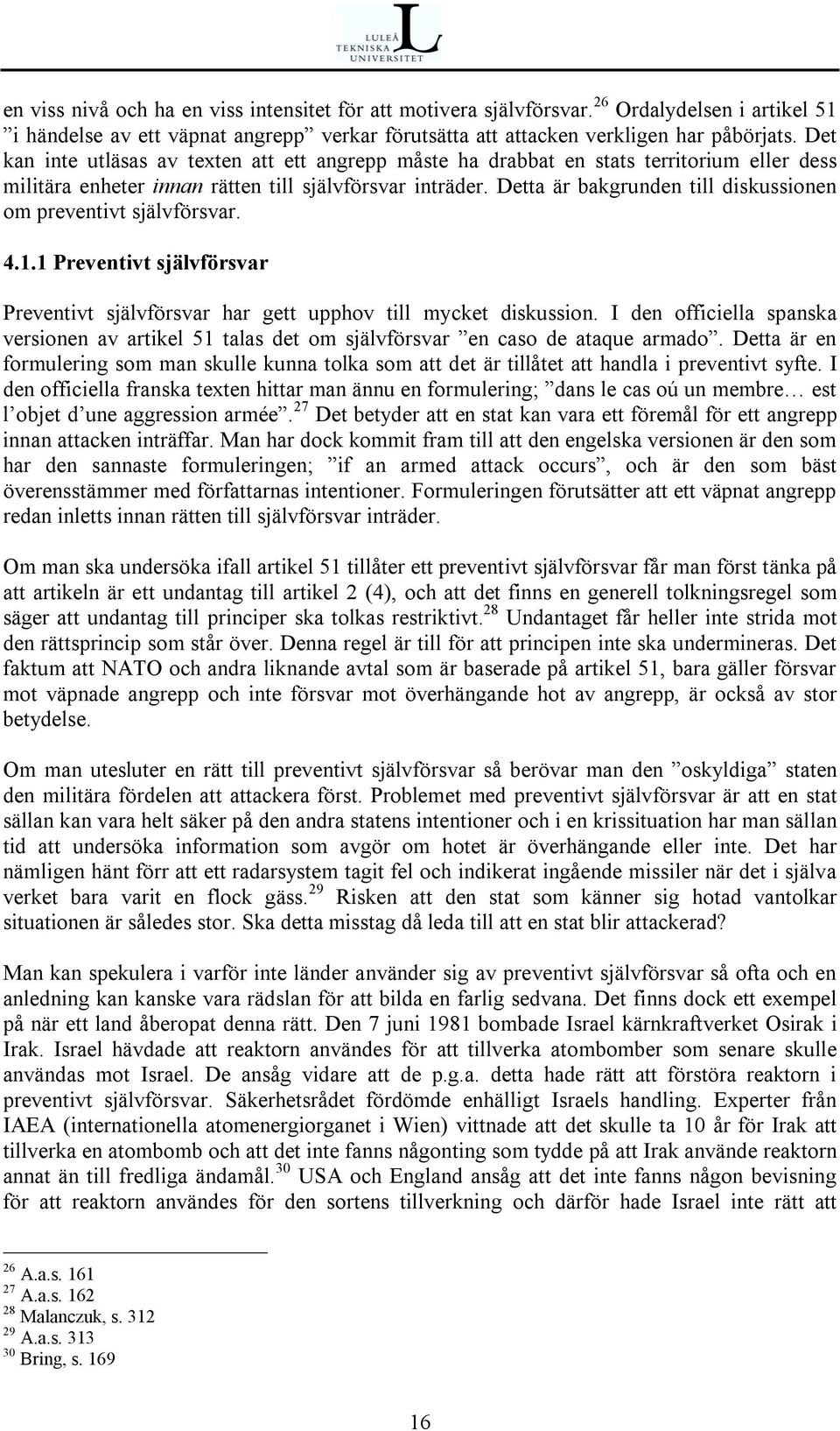 Detta är bakgrunden till diskussionen om preventivt självförsvar. 4.1.1 Preventivt självförsvar Preventivt självförsvar har gett upphov till mycket diskussion.