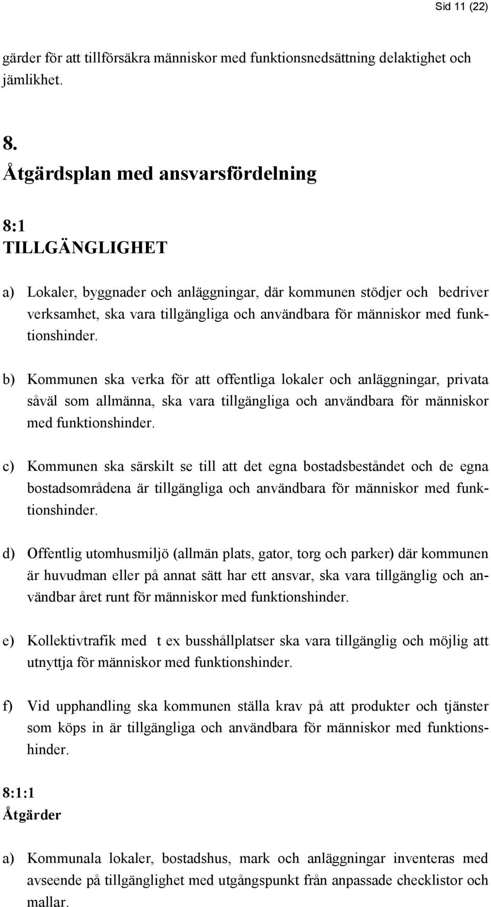 funktionshinder. b) Kommunen ska verka för att offentliga lokaler och anläggningar, privata såväl som allmänna, ska vara tillgängliga och användbara för människor med funktionshinder.