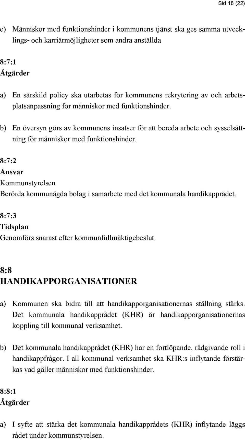 8:7:2 Kommunstyrelsen Berörda kommunägda bolag i samarbete med det kommunala handikapprådet. 8:7:3 Tidsplan Genomförs snarast efter kommunfullmäktigebeslut.