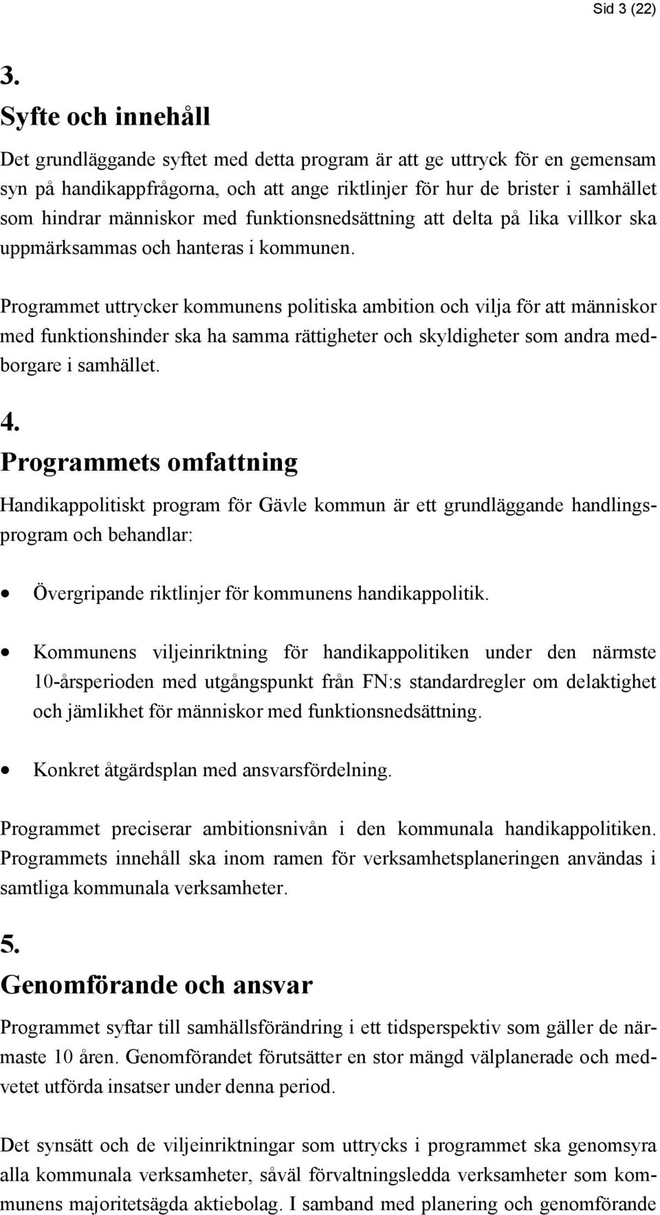 med funktionsnedsättning att delta på lika villkor ska uppmärksammas och hanteras i kommunen.